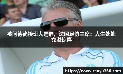 被问德尚接班人是谁，法国足协主席：人生处处充溢惊喜